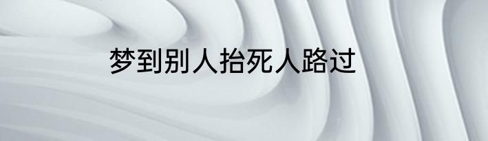 梦到别人抬死人路过