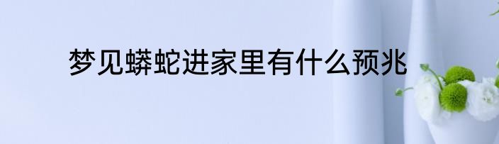 梦见蟒蛇进家里有什么预兆