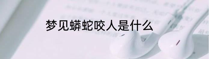 梦见蟒蛇咬人是什么