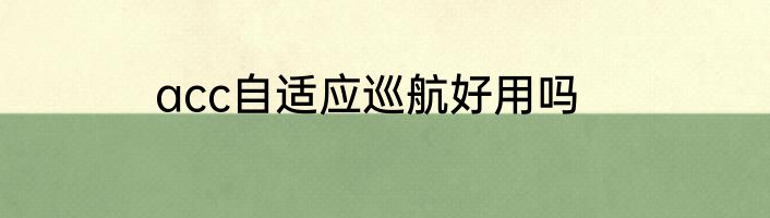 acc自适应巡航好用吗