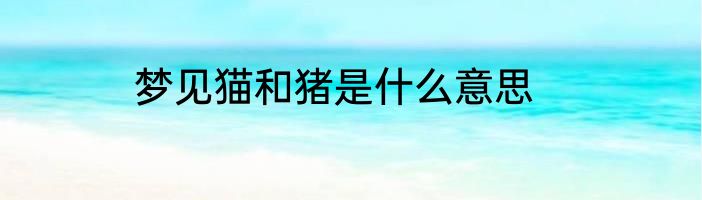 梦见猫和猪是什么意思