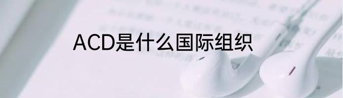 ACD是什么国际组织