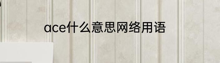 ace什么意思网络用语