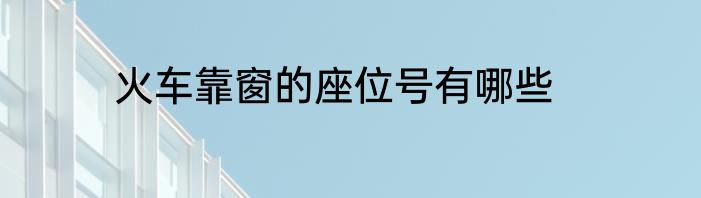 火车靠窗的座位号有哪些
