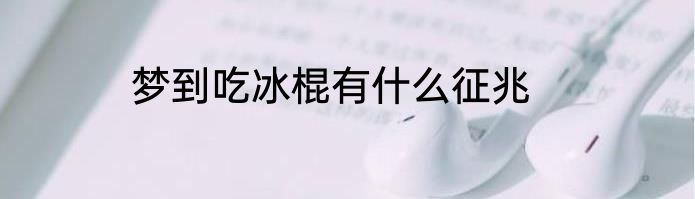 梦到吃冰棍有什么征兆