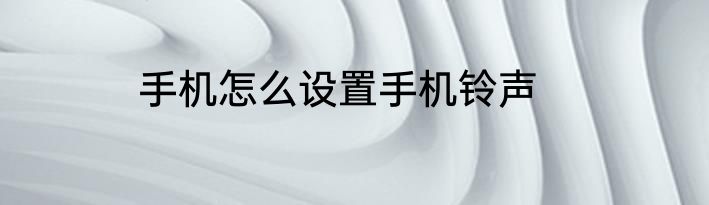 手机怎么设置手机铃声