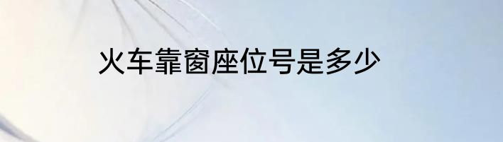 火车靠窗座位号是多少