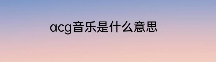 acg音乐是什么意思