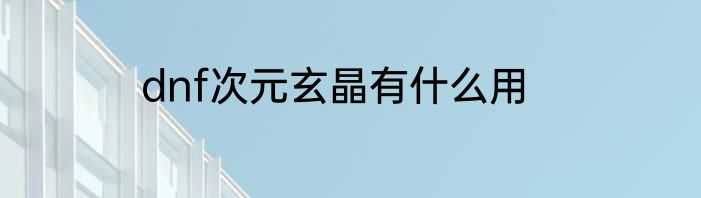 dnf次元玄晶有什么用