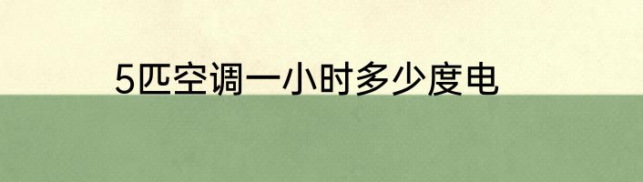 5匹空调一小时多少度电