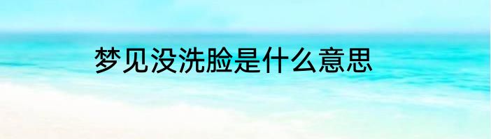 梦见没洗脸是什么意思