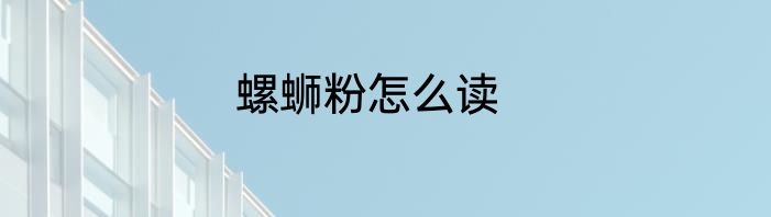 螺蛳粉怎么读