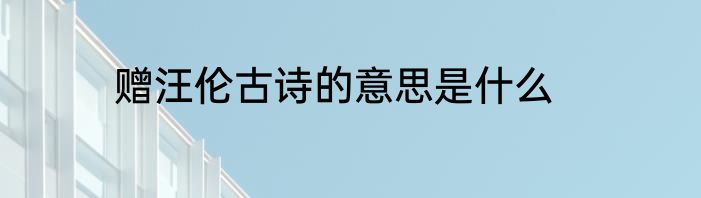 赠汪伦古诗的意思是什么