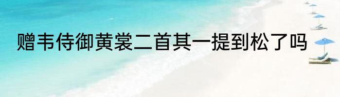 赠韦侍御黄裳二首其一提到松了吗