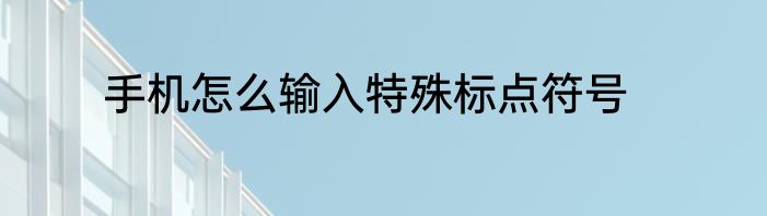 手机怎么输入特殊标点符号