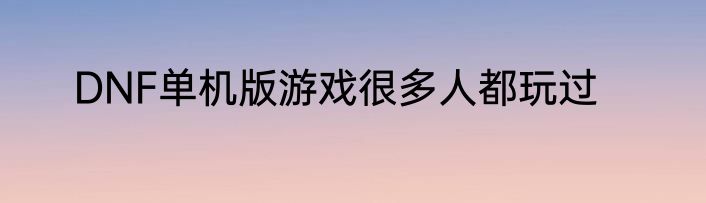 DNF单机版游戏很多人都玩过