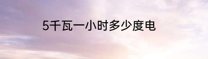 5千瓦一小时多少度电