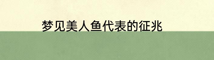 梦见美人鱼代表的征兆