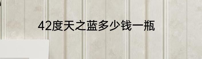 42度天之蓝多少钱一瓶