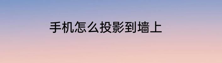 手机怎么投影到墙上