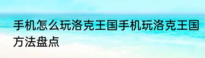 手机怎么玩洛克王国手机玩洛克王国方法盘点