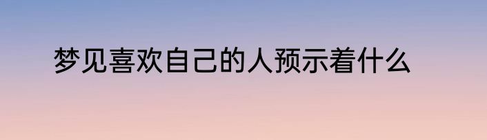 梦见喜欢自己的人预示着什么