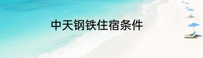中天钢铁住宿条件