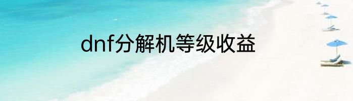 dnf分解机等级收益