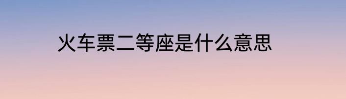 火车票二等座是什么意思