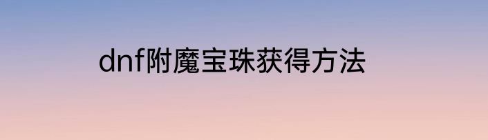 dnf附魔宝珠获得方法
