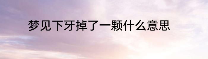 梦见下牙掉了一颗什么意思
