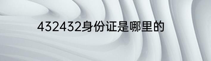 432432身份证是哪里的