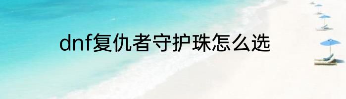 dnf复仇者守护珠怎么选