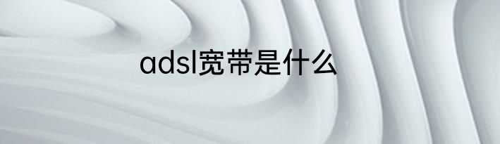 adsl宽带是什么