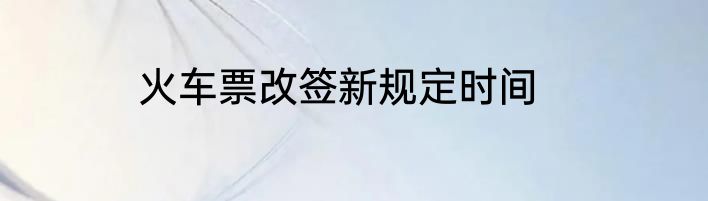 火车票改签新规定时间