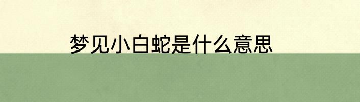 梦见小白蛇是什么意思