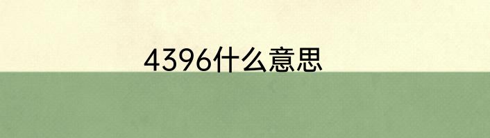 4396什么意思