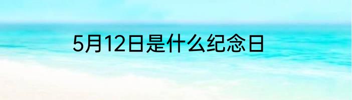 5月12日是什么纪念日