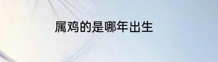 属鸡的是哪年出生
