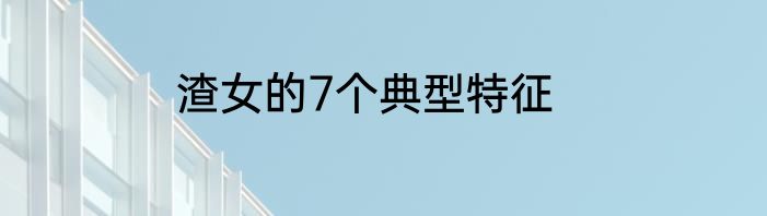 渣女的7个典型特征