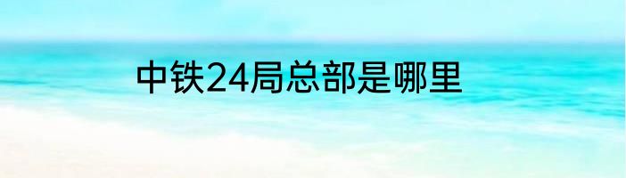 中铁24局总部是哪里