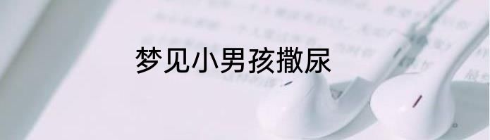 梦见小男孩撒尿