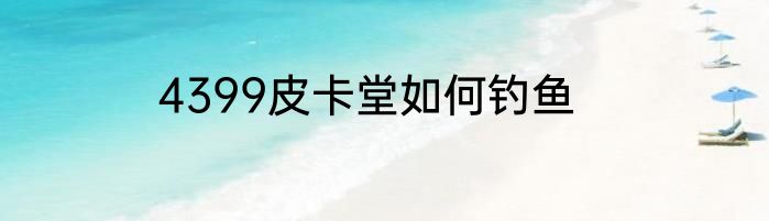 4399皮卡堂如何钓鱼