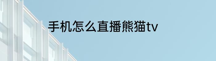 手机怎么直播熊猫tv