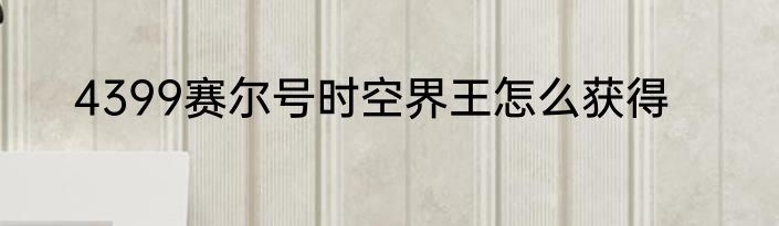 4399赛尔号时空界王怎么获得