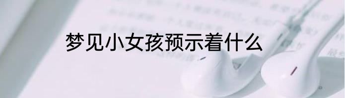 梦见小女孩预示着什么
