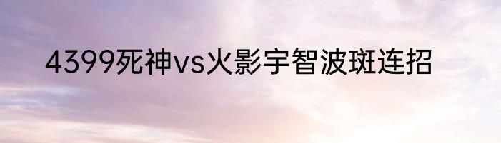 4399死神vs火影宇智波斑连招