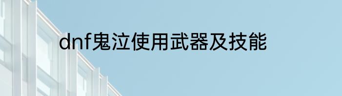 dnf鬼泣使用武器及技能