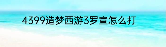 4399造梦西游3罗宣怎么打