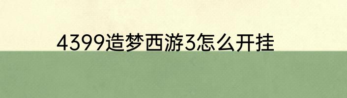 4399造梦西游3怎么开挂
